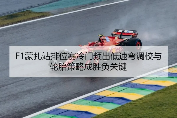 F1蒙扎站排位赛冷门频出低速弯调校与轮胎策略成胜负关键（kaiyun）