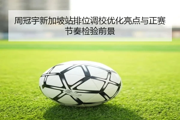 周冠宇新加坡站排位调校优化亮点与正赛节奏检验前景（kaiyun）